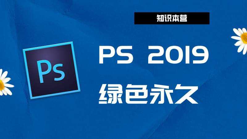 PS2019破解版|Adobe 2019PS Win中文破解-傻瓜式安装亲测