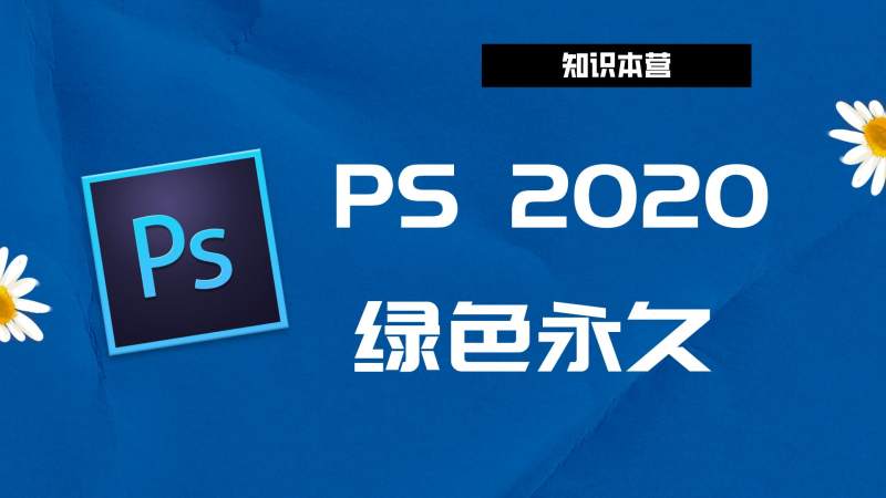 PS2020破解版|Adobe 2020PS Win中文破解-傻瓜式安装亲测